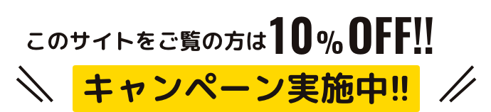 このサイトをご覧の方は10%OFF！！キャンペーン実施中！！