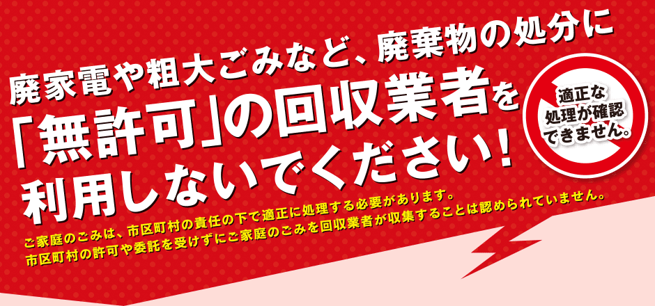 廃家電や粗大ごみなど、廃棄物の処分に「無許可」の回収業者を利用しないでください！